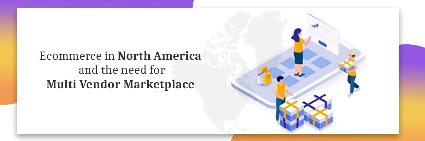 Ecommerce in North America and the need for Multi Vendor Marketplaces[ inc. infographic]