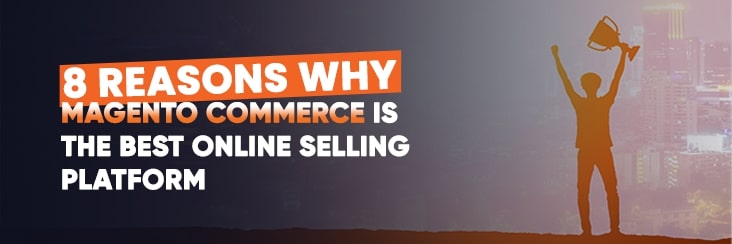 8 reasons why Magento Commerce is the best online selling platform