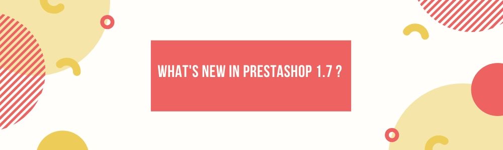What's New in PrestaShop 1.7 ?