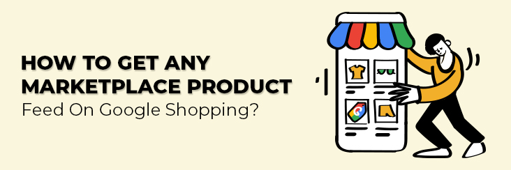Part VI: How to get any Marketplace product feed on Google Shopping?