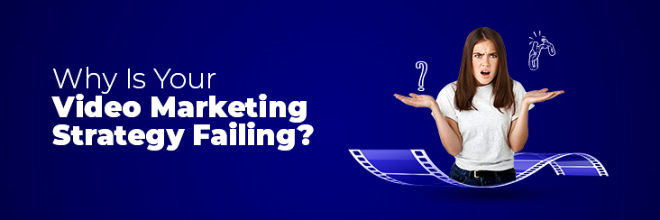 Why is your video marketing strategy failing?