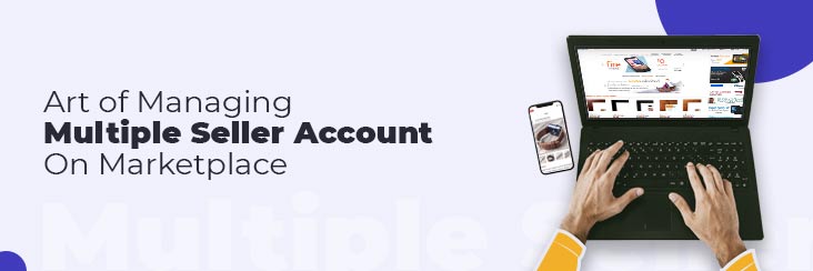 The Secret Art of Managing Multiple Marketplace Seller Accounts to Overcome eCommerce Challenges