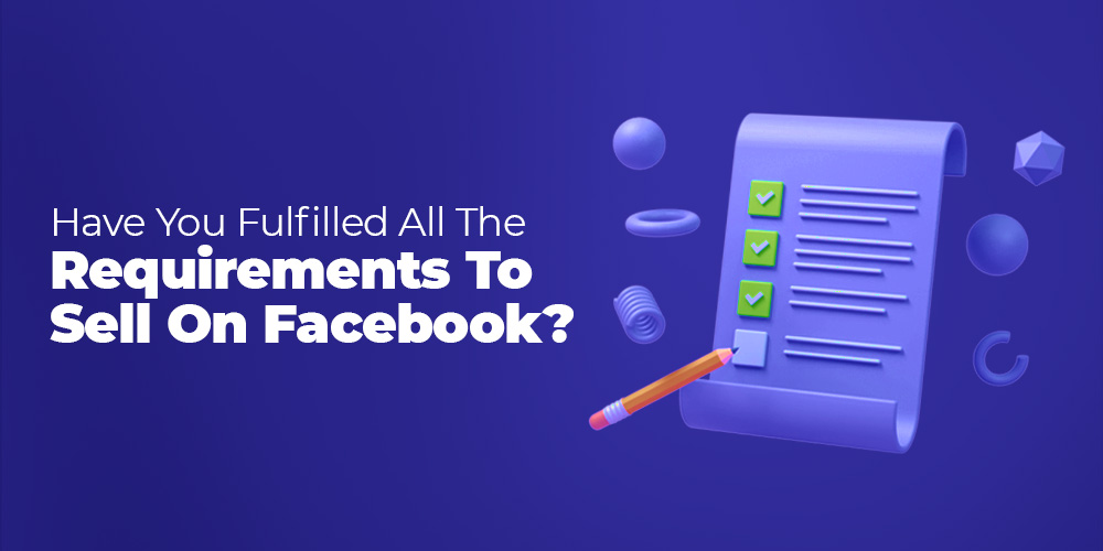 Checklist for the requirements to sell on Facebook