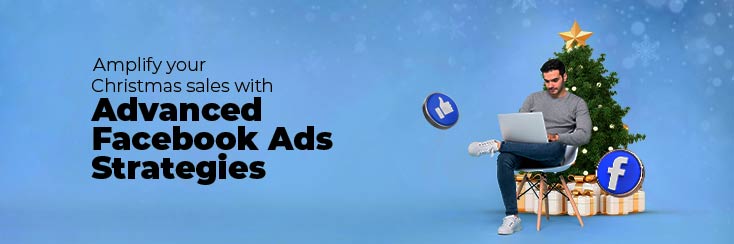 10 Advanced Facebook Ads Strategies to Witness Soaring-High Sales this Christmas