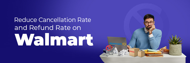 How to reduce Cancellations and Returns on Walmart?